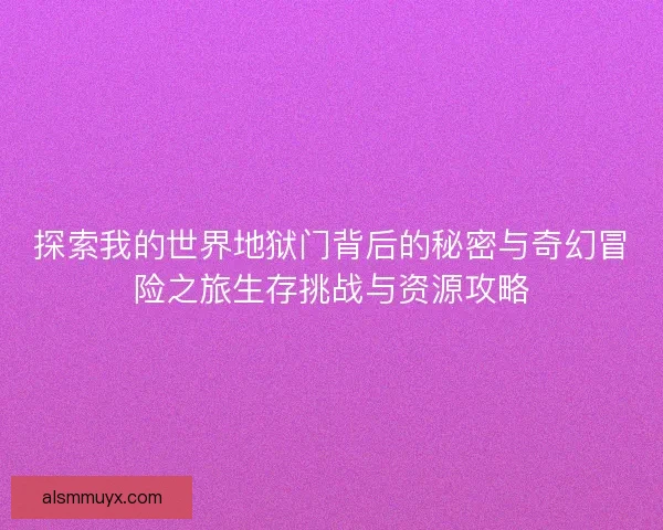 探索我的世界地狱门背后的秘密与奇幻冒险之旅生存挑战与资源攻略