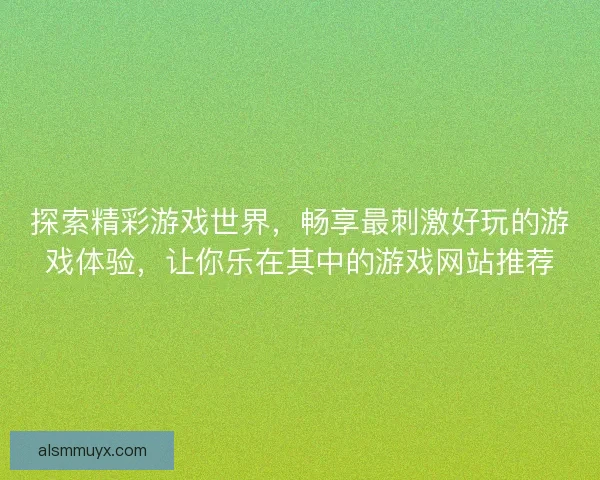 探索精彩游戏世界，畅享最刺激好玩的游戏体验，让你乐在其中的游戏网站推荐