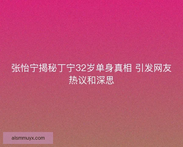 张怡宁揭秘丁宁32岁单身真相 引发网友热议和深思 张怡宁揭秘丁宁32岁单身真相 引发网友热议和深思