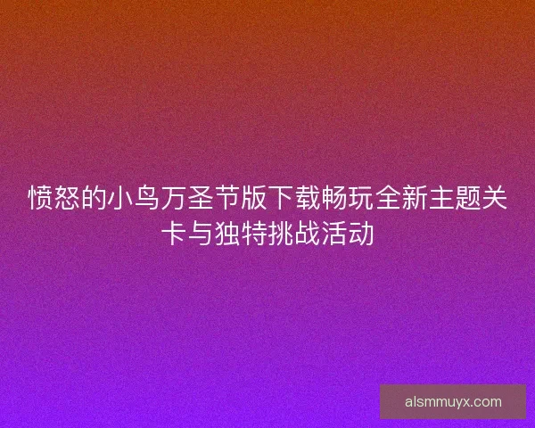 愤怒的小鸟万圣节版下载畅玩全新主题关卡与独特挑战活动