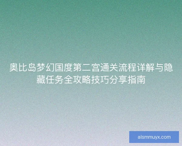 奥比岛梦幻国度第二宫通关流程详解与隐藏任务全攻略技巧分享指南
